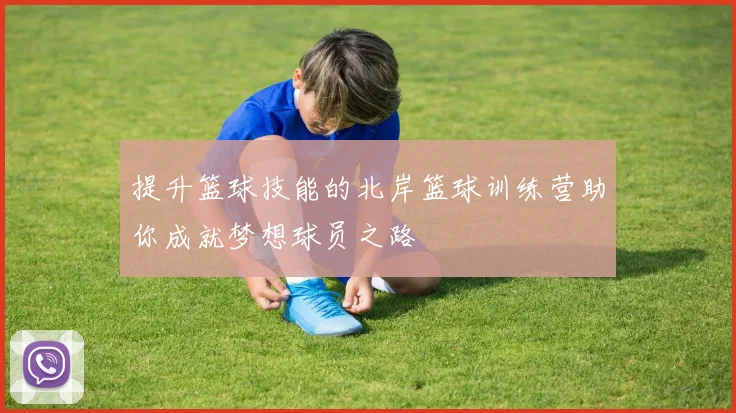 提升篮球技能的北岸篮球训练营助你成就梦想球员之路