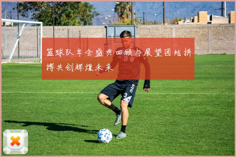 篮球队年会盛典回顾与展望团结拼搏共创辉煌未来