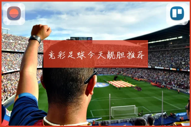 竞彩足球今天靓胆推荐