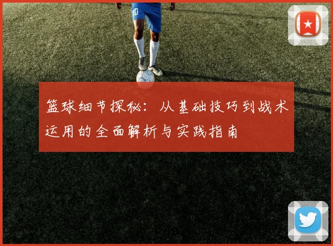篮球细节探秘：从基础技巧到战术运用的全面解析与实践指南