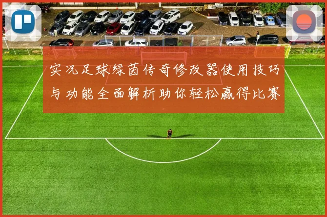 实况足球绿茵传奇修改器使用技巧与功能全面解析助你轻松赢得比赛