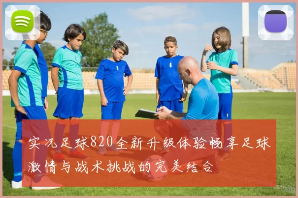 实况足球820全新升级体验畅享足球激情与战术挑战的完美结合