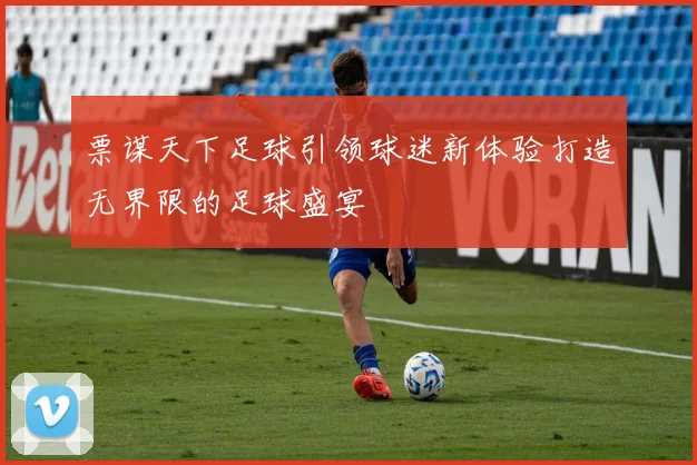 票谋天下足球引领球迷新体验打造无界限的足球盛宴