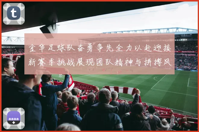 金华足球队奋勇争先全力以赴迎接新赛季挑战展现团队精神与拼搏风采